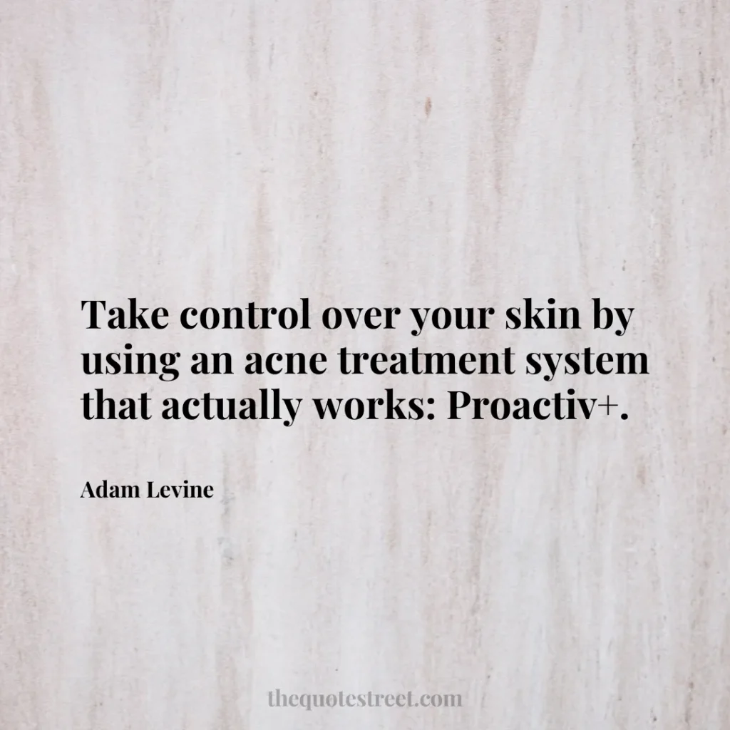 Take control over your skin by using an acne treatment system that actually works: Proactiv+. - Adam Levine