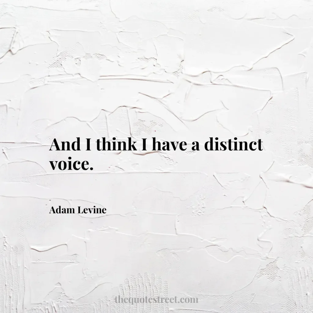 And I think I have a distinct voice. - Adam Levine