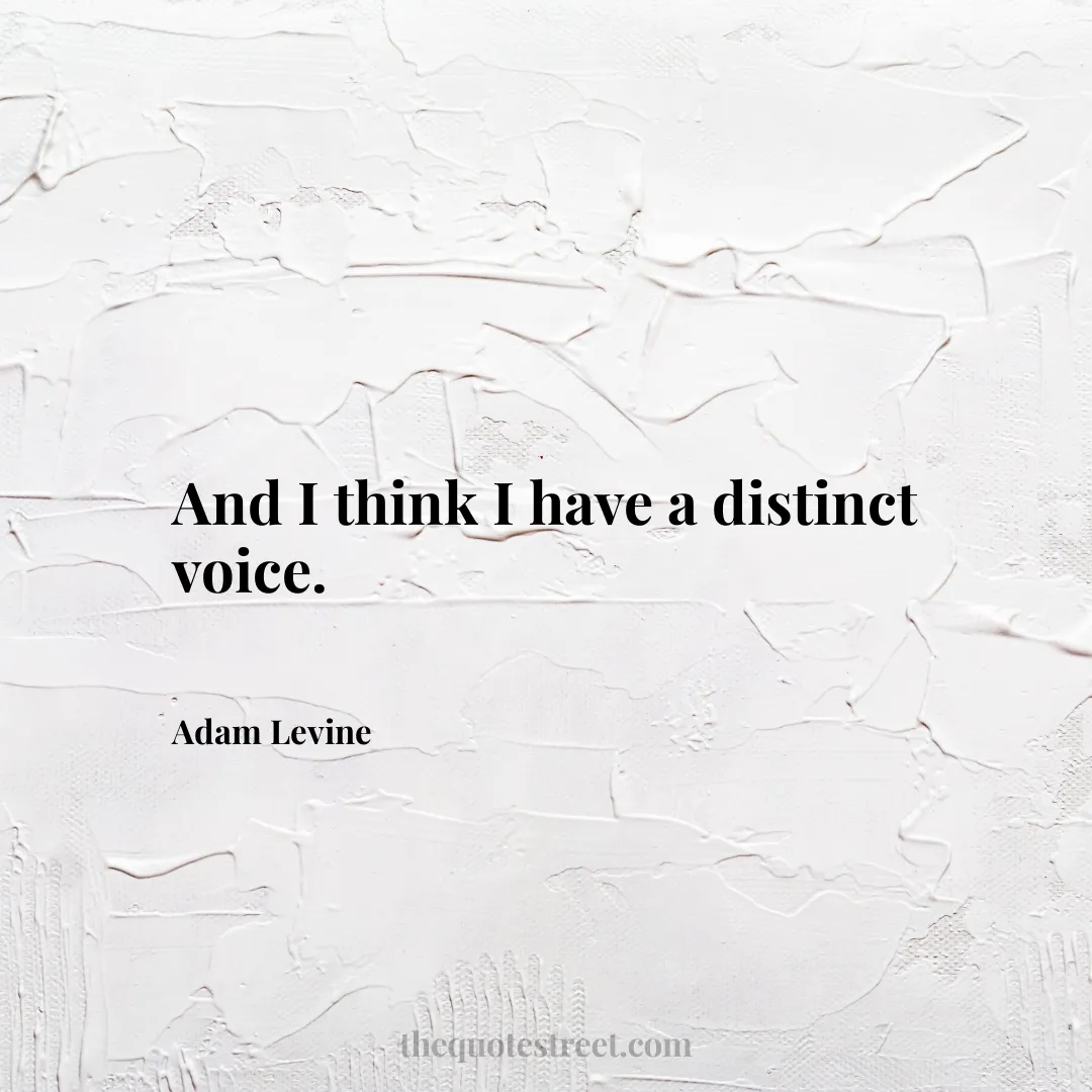 And I think I have a distinct voice. - Adam Levine
