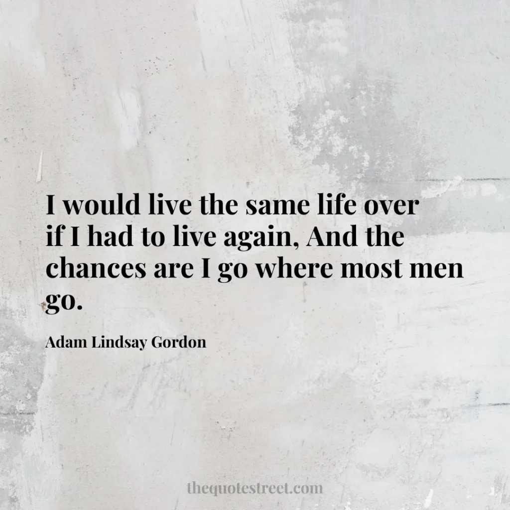 I would live the same life over if I had to live again