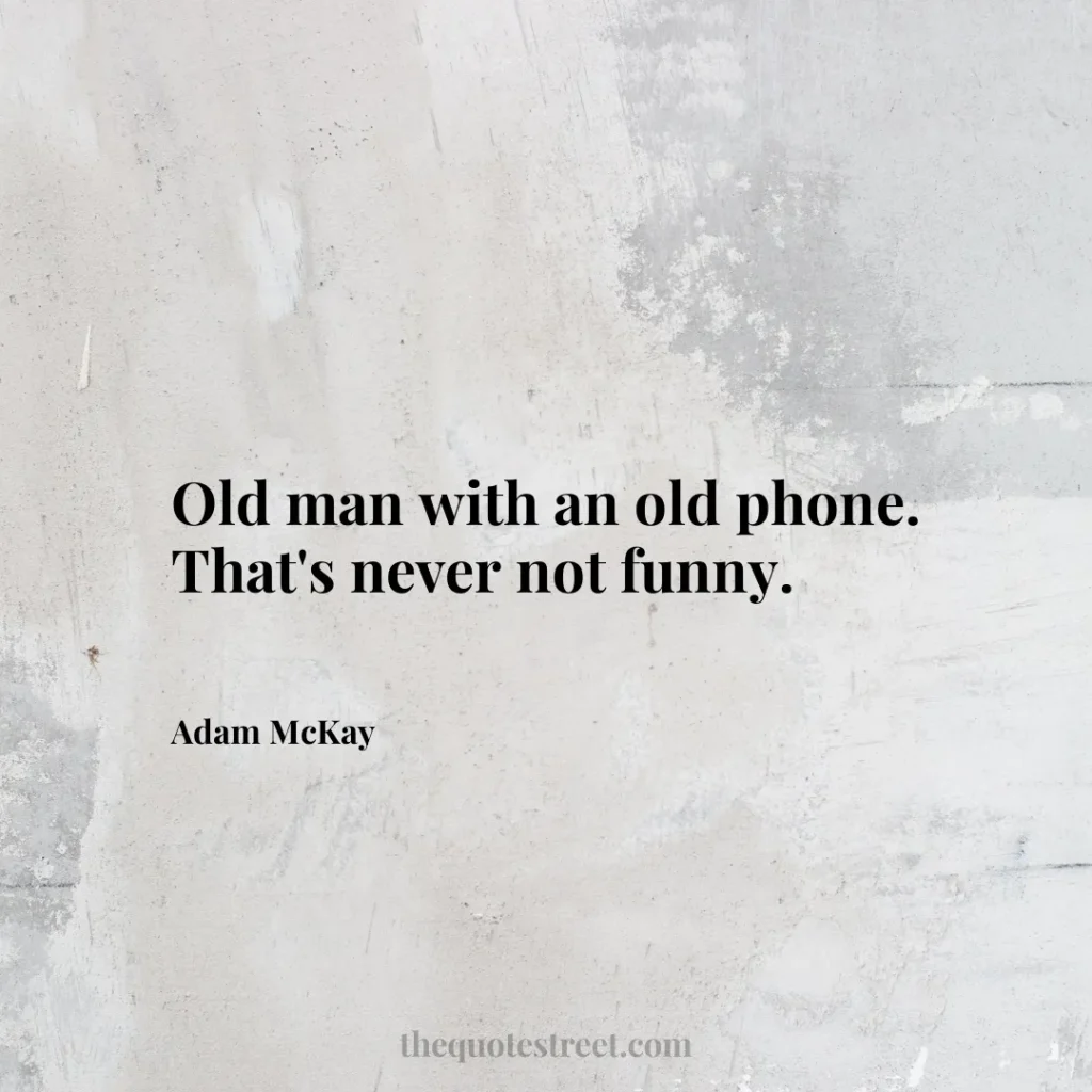 Old man with an old phone. That's never not funny. - Adam McKay