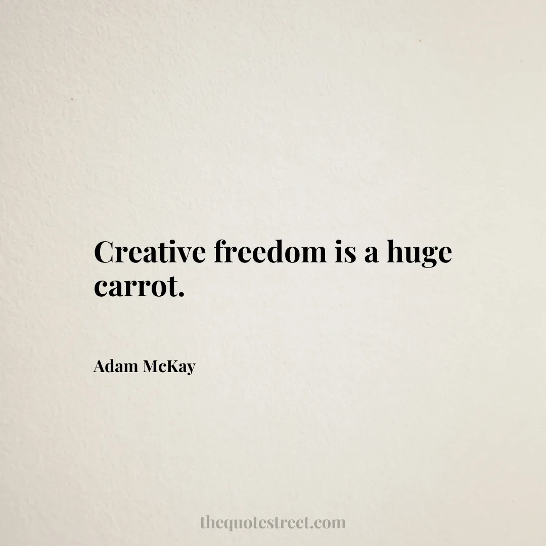 Creative freedom is a huge carrot. - Adam McKay