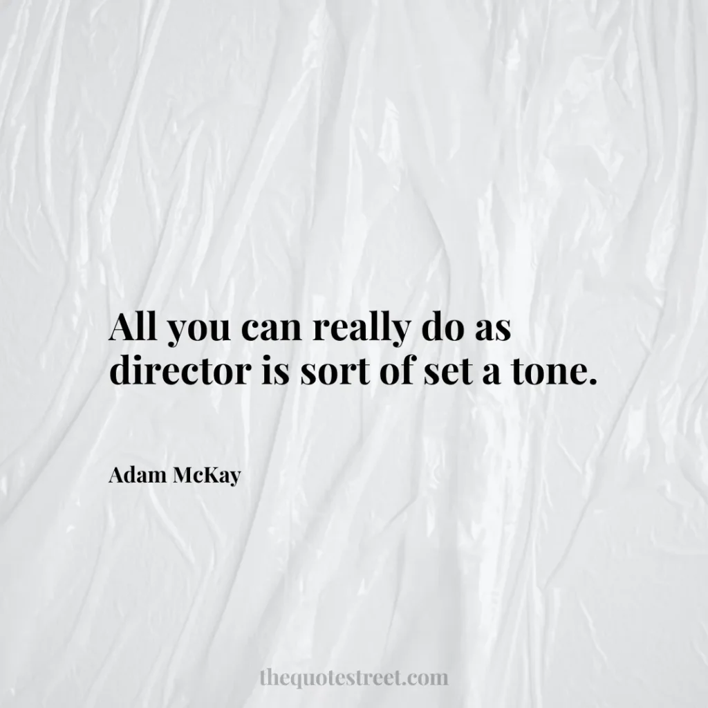 All you can really do as director is sort of set a tone. - Adam McKay