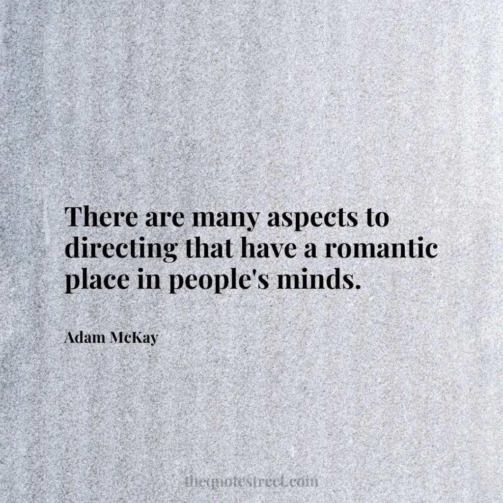 There are many aspects to directing that have a romantic place in people's minds. - Adam McKay