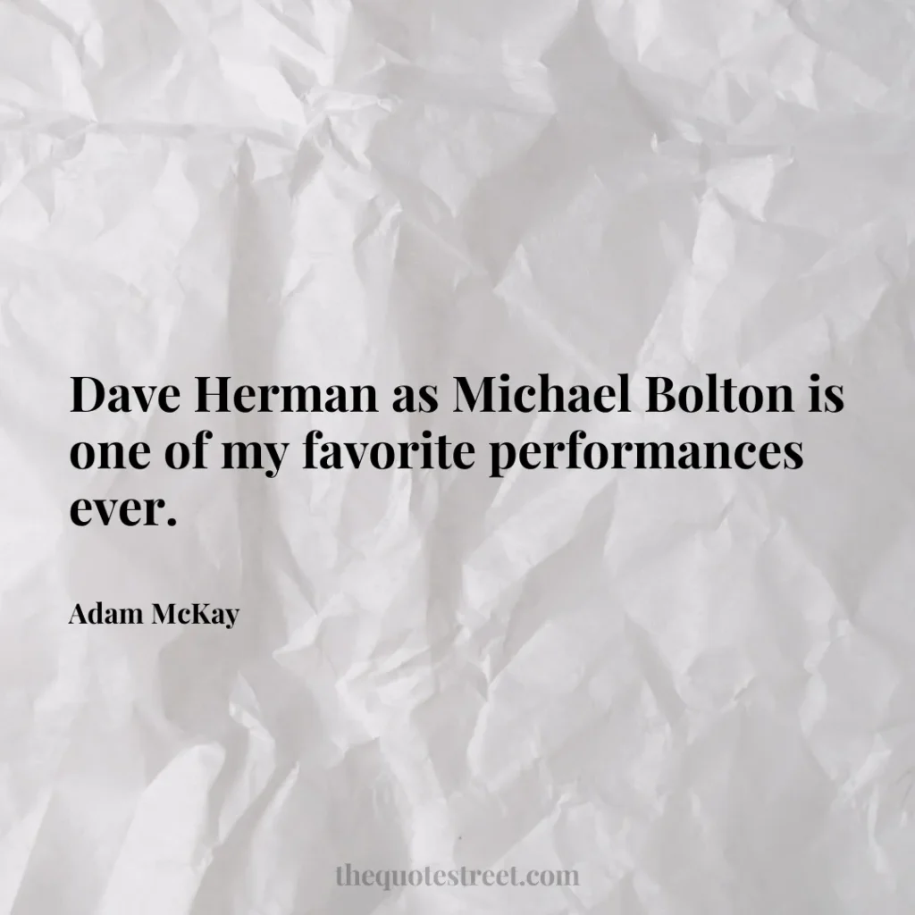 Dave Herman as Michael Bolton is one of my favorite performances ever. - Adam McKay