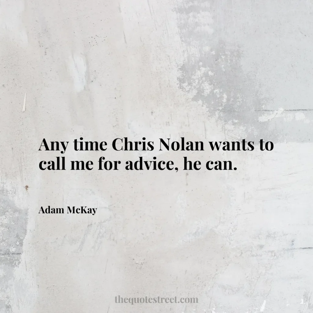 Any time Chris Nolan wants to call me for advice