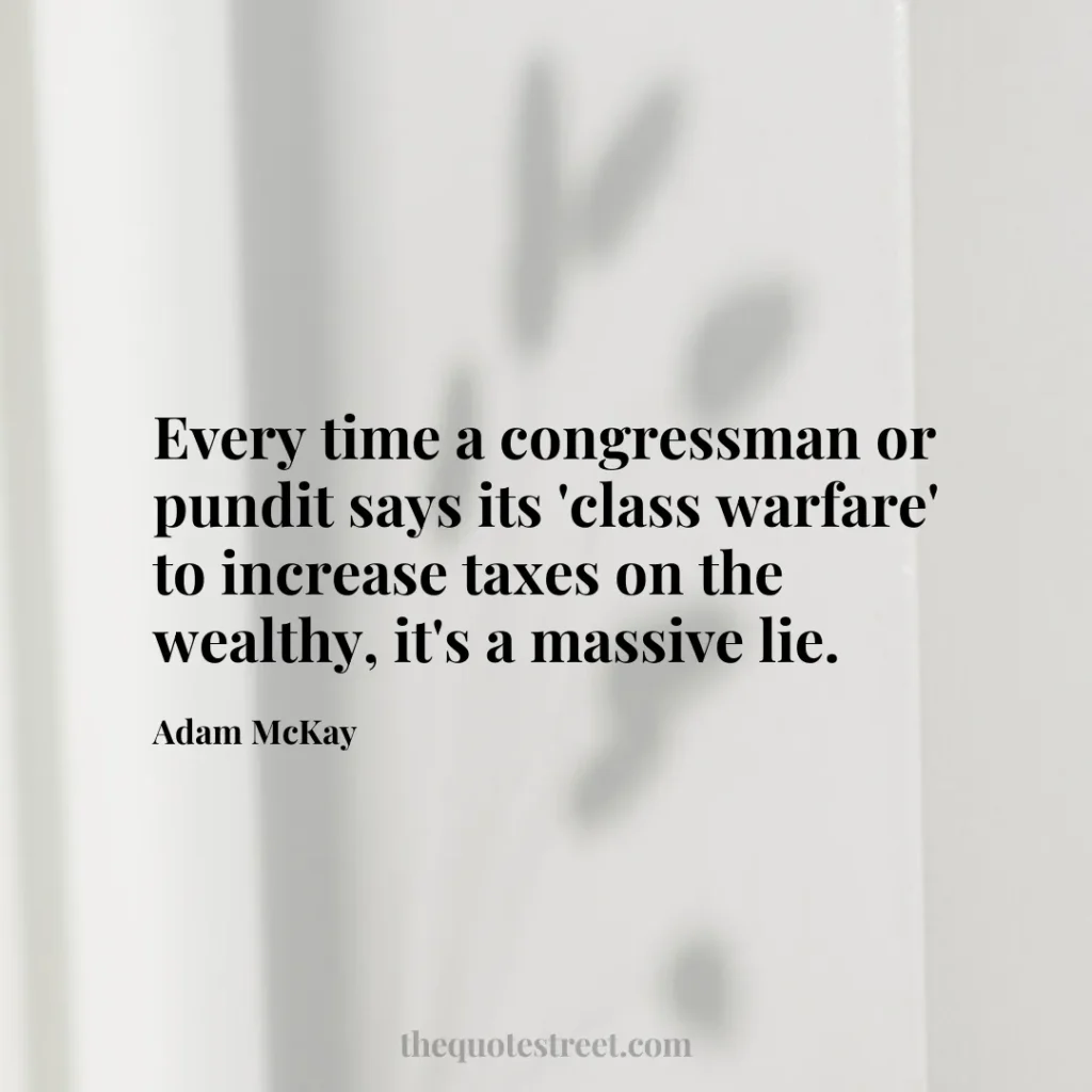 Every time a congressman or pundit says its 'class warfare' to increase taxes on the wealthy