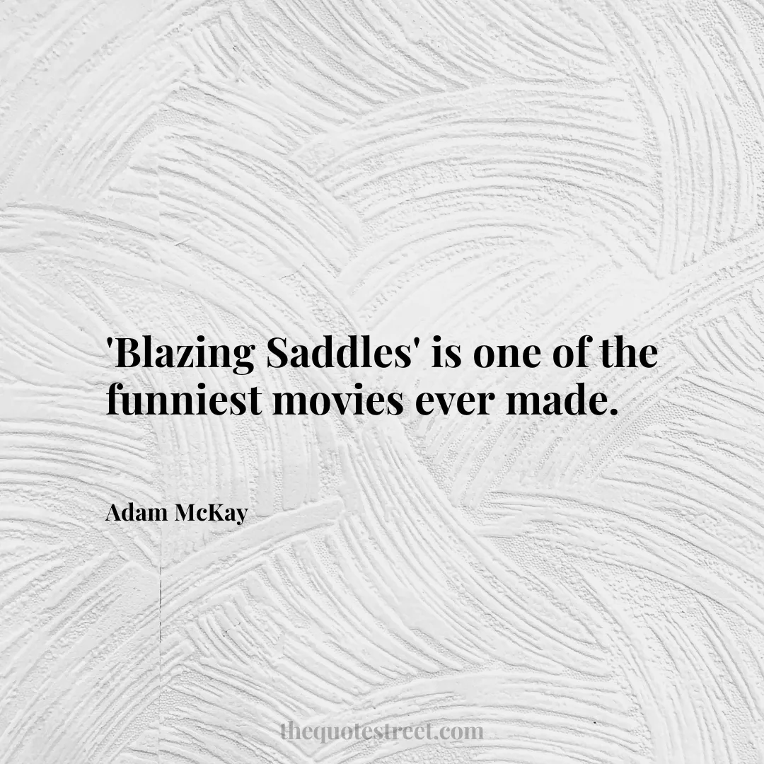 'Blazing Saddles' is one of the funniest movies ever made. - Adam McKay