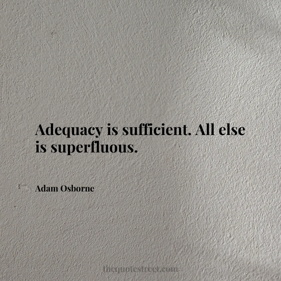 Adequacy is sufficient. All else is superfluous. - Adam Osborne