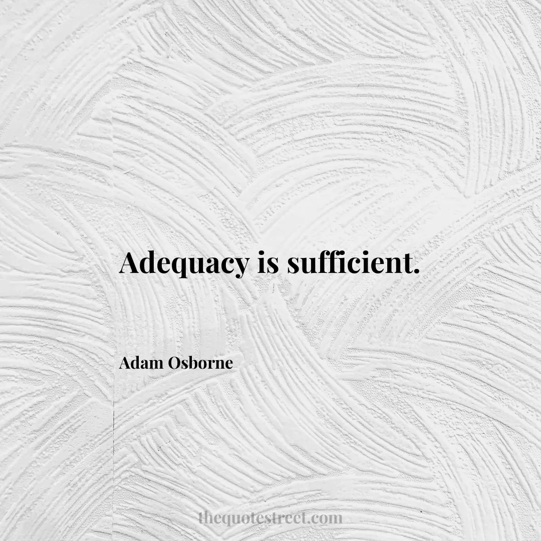 Adequacy is sufficient. - Adam Osborne
