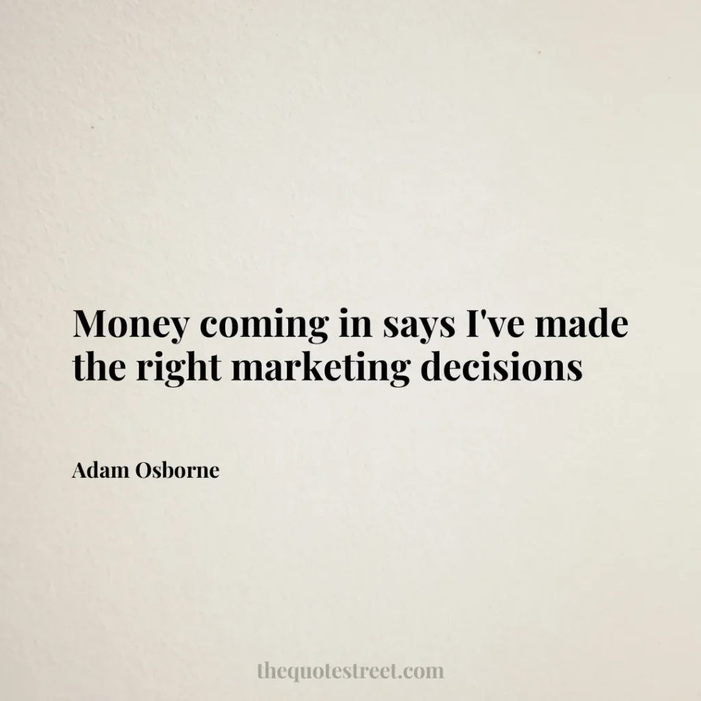 Money coming in says I've made the right marketing decisions - Adam Osborne