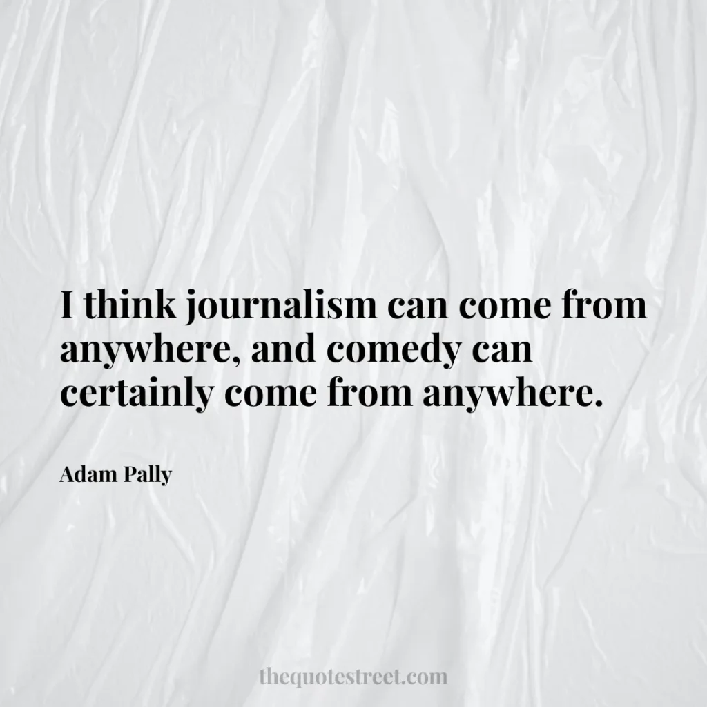 I think journalism can come from anywhere