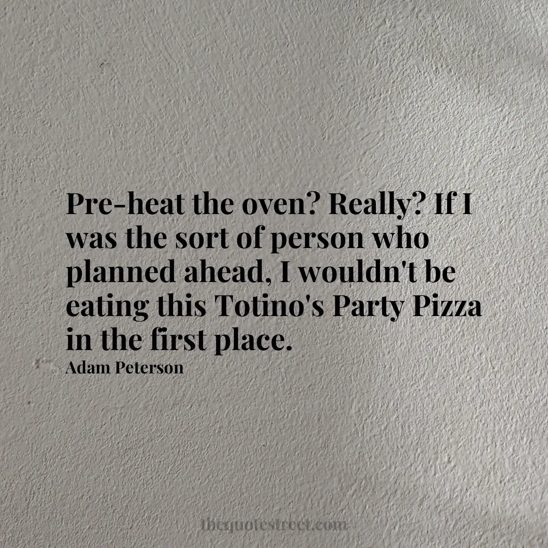 Pre-heat the oven? Really? If I was the sort of person who planned ahead