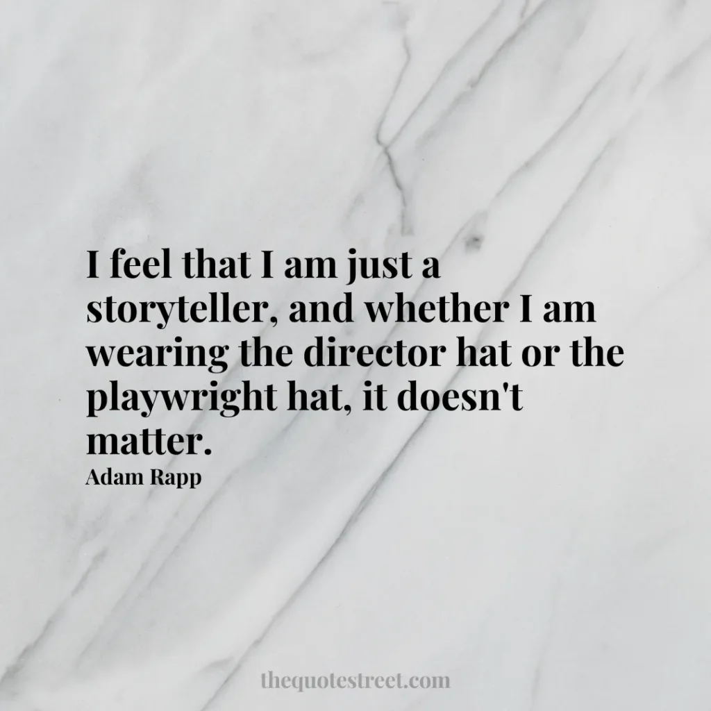 I feel that I am just a storyteller