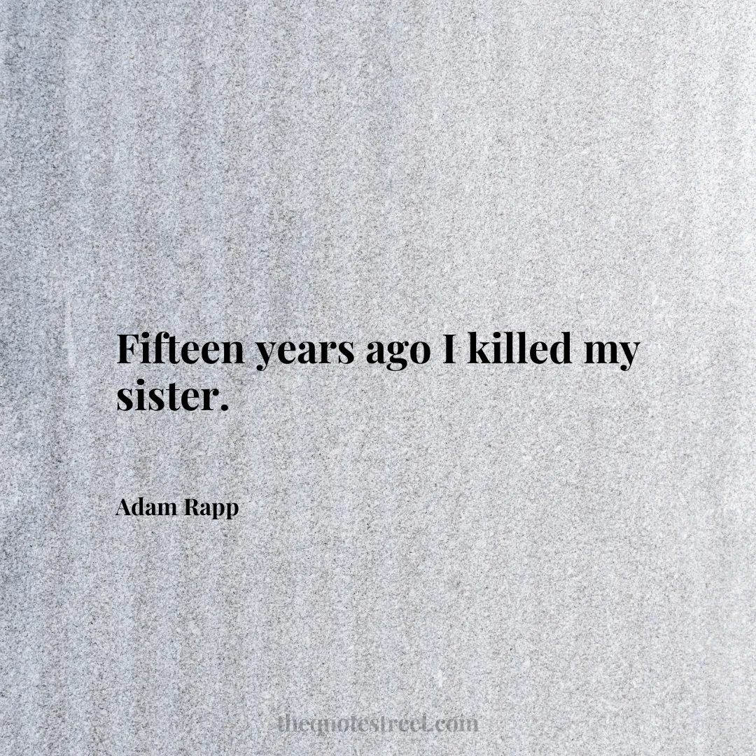 Fifteen years ago I killed my sister. - Adam Rapp