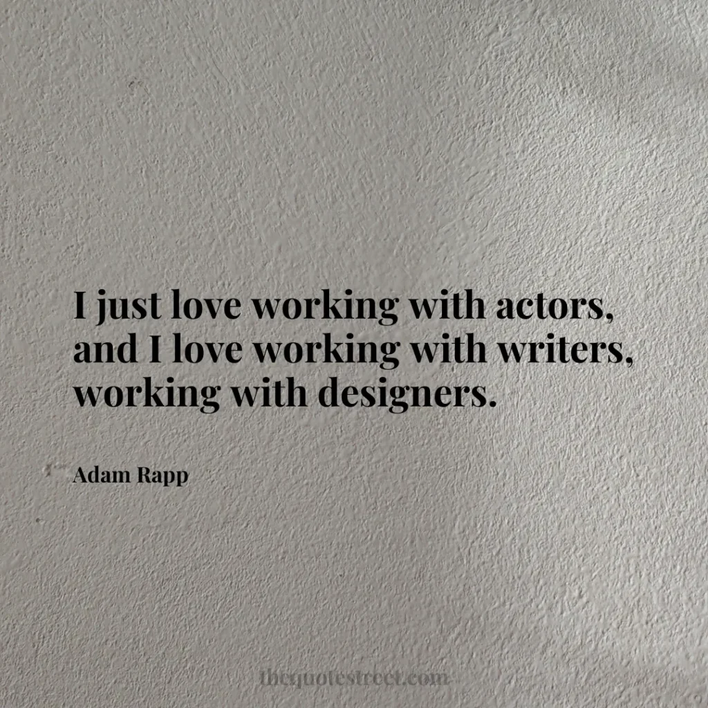 I just love working with actors