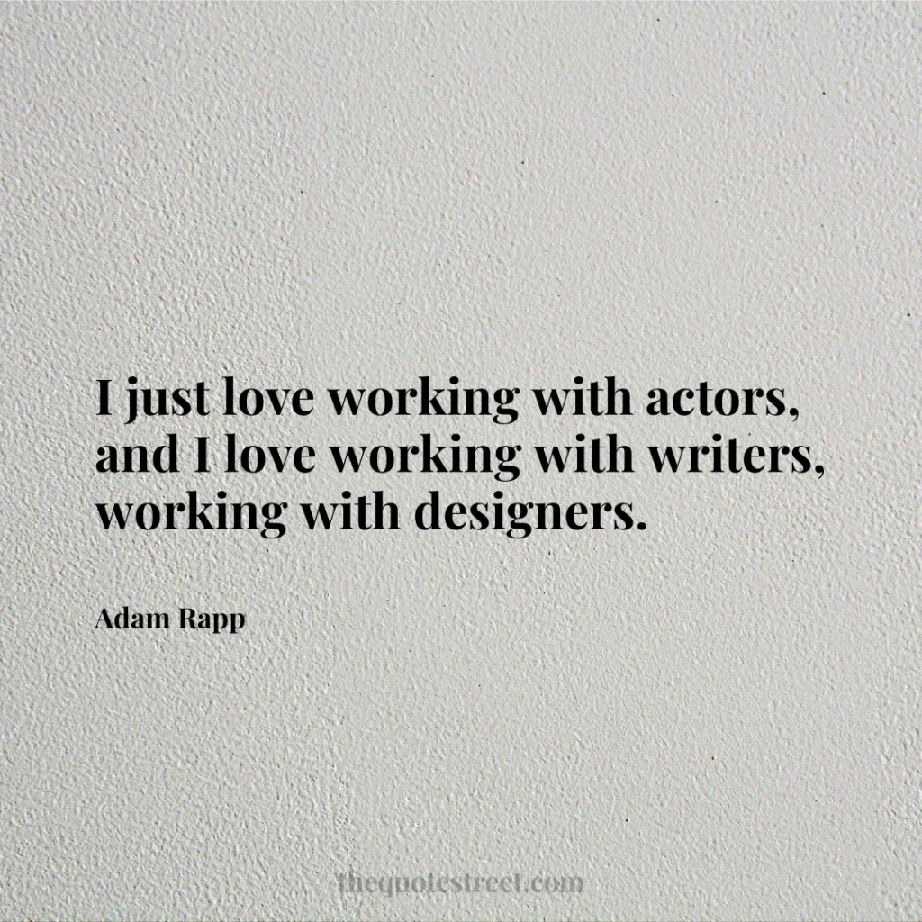 I just love working with actors