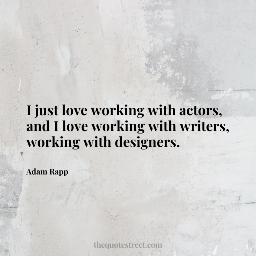 I just love working with actors