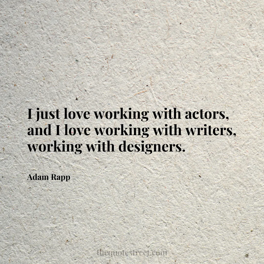 I just love working with actors