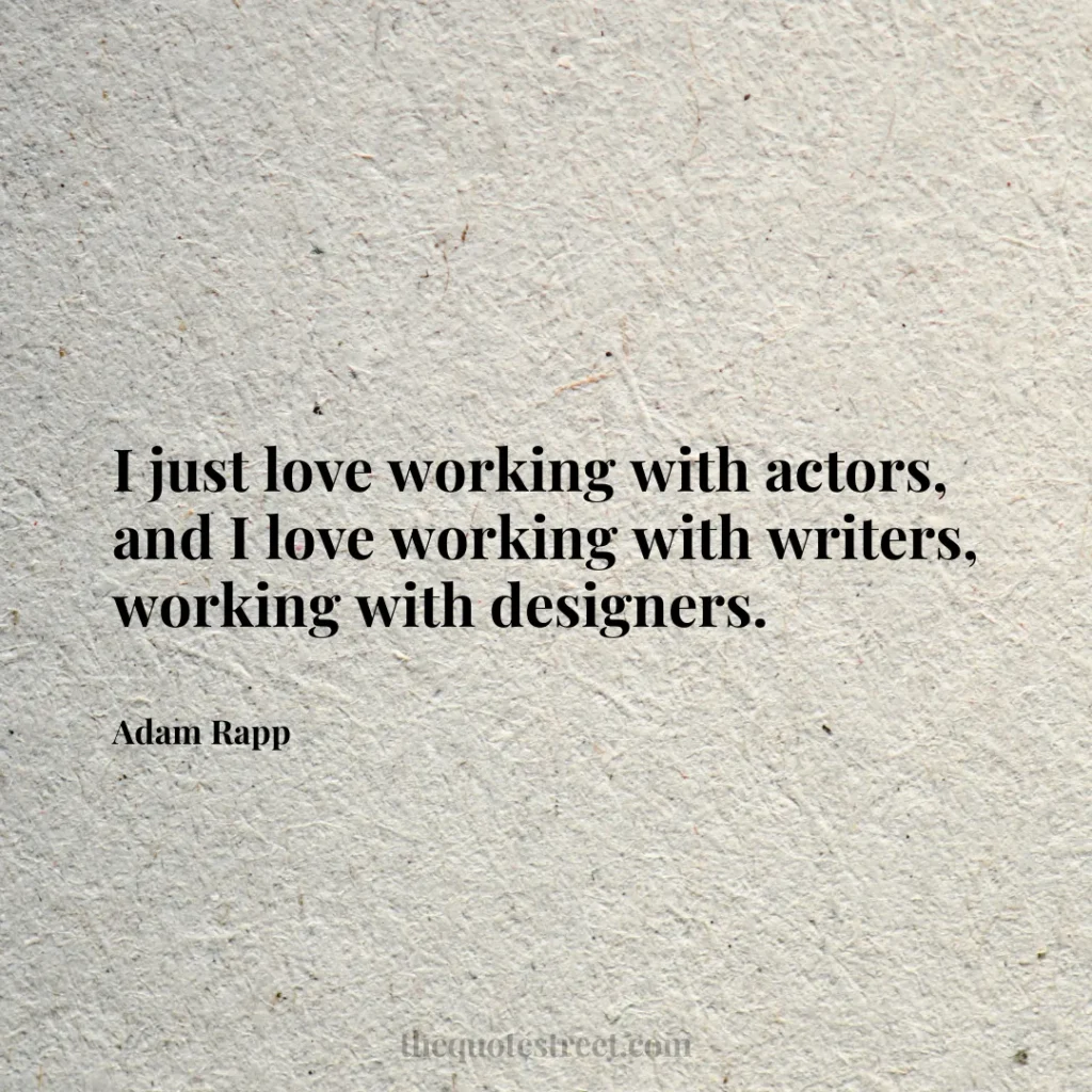 I just love working with actors