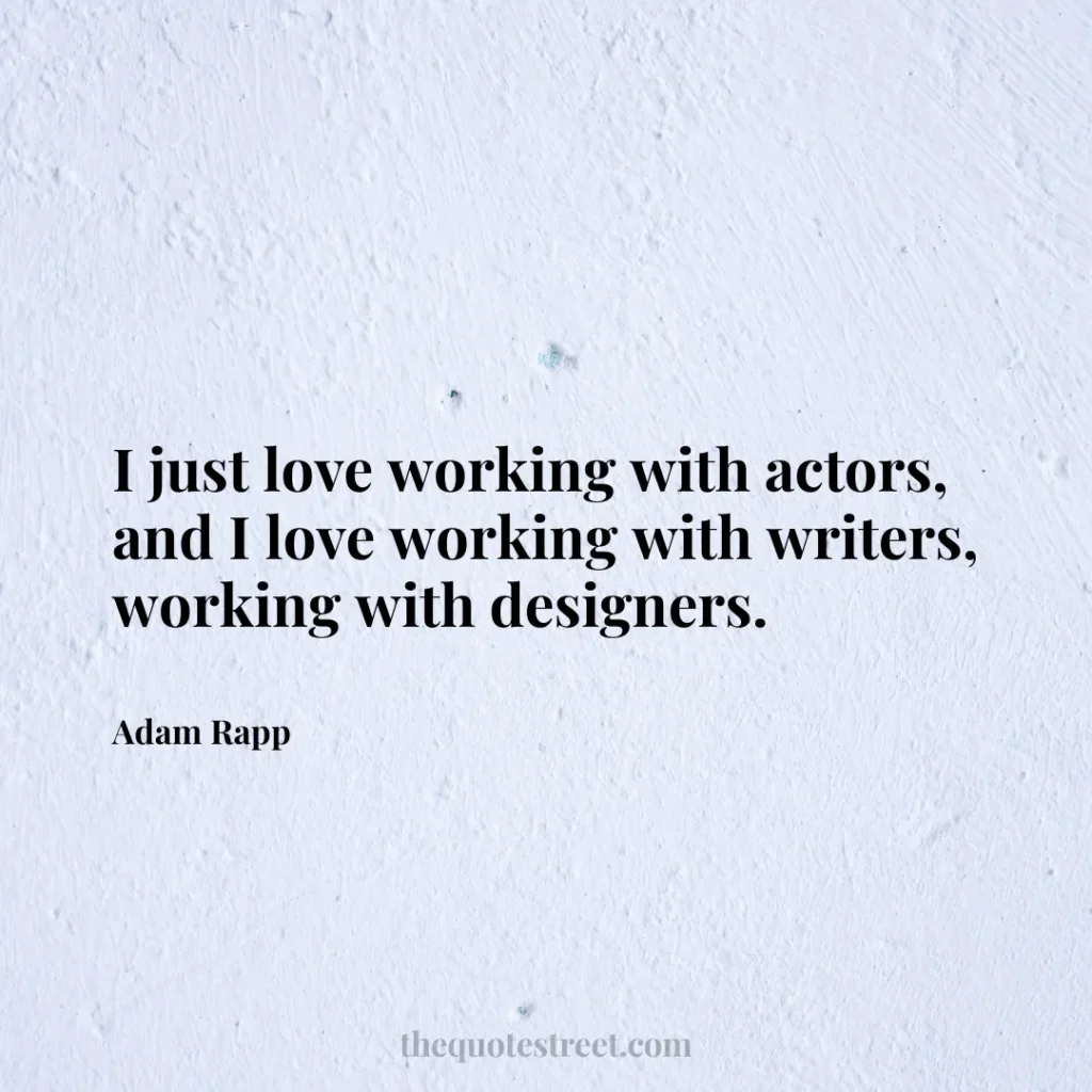 I just love working with actors