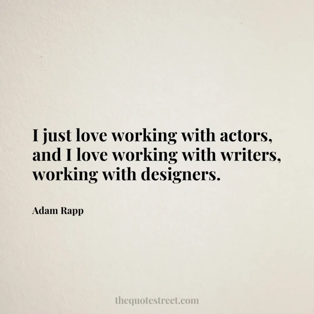 I just love working with actors