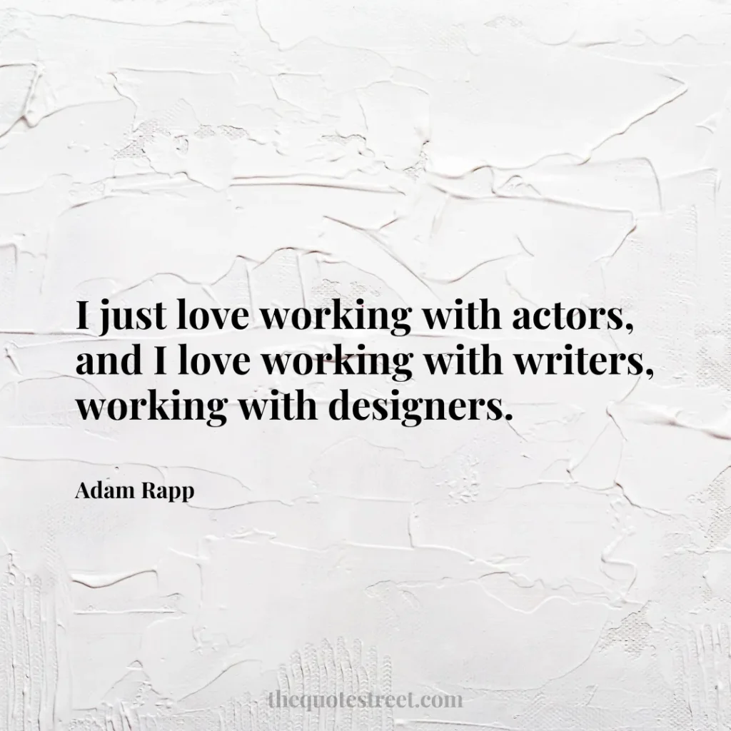 I just love working with actors