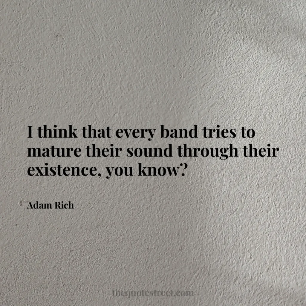 I think that every band tries to mature their sound through their existence