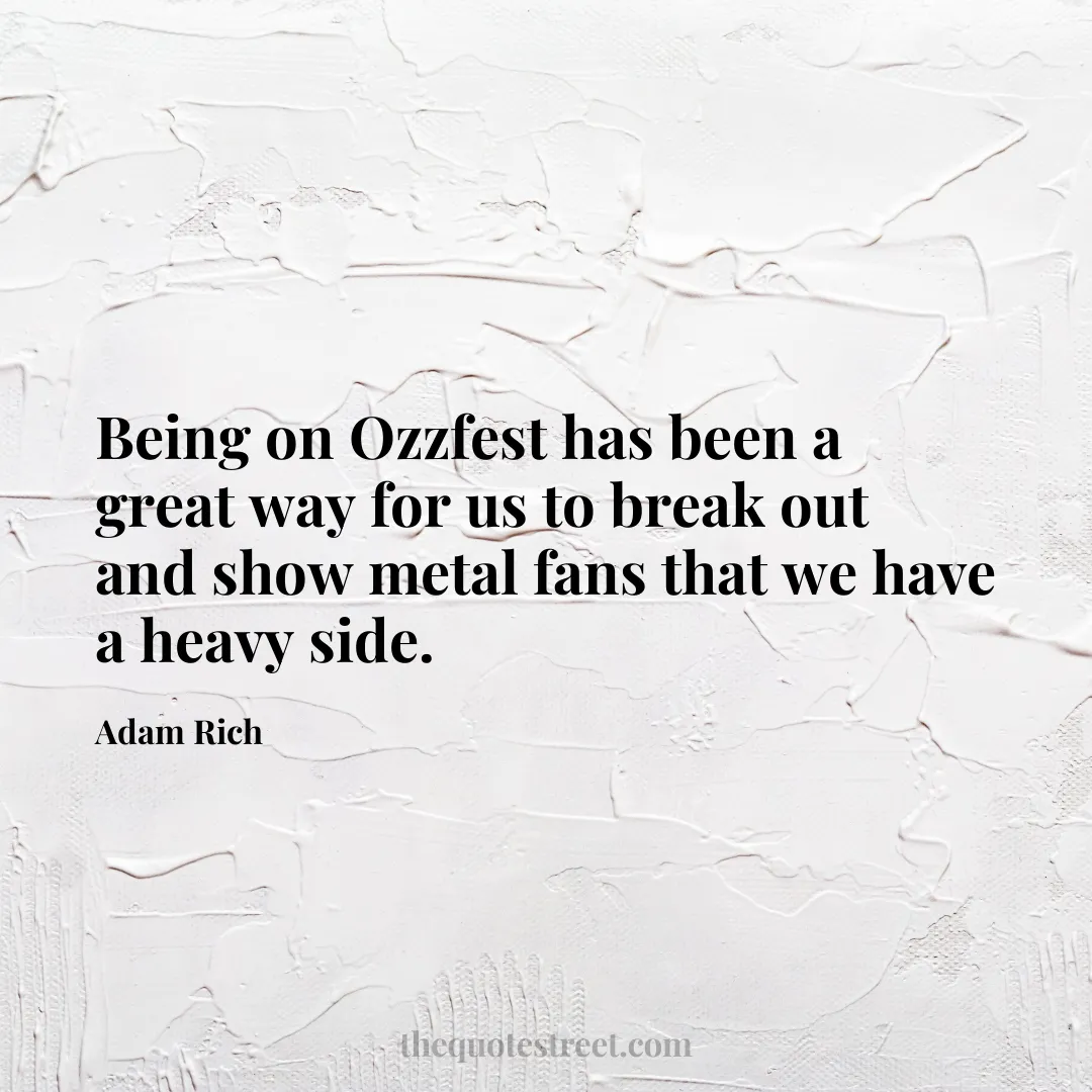 Being on Ozzfest has been a great way for us to break out and show metal fans that we have a heavy side. - Adam Rich