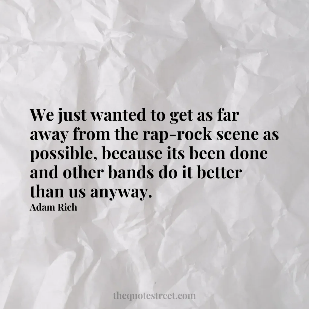 We just wanted to get as far away from the rap-rock scene as possible