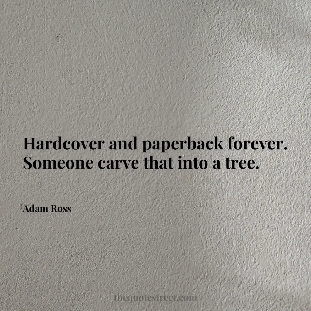 Hardcover and paperback forever. Someone carve that into a tree. - Adam Ross