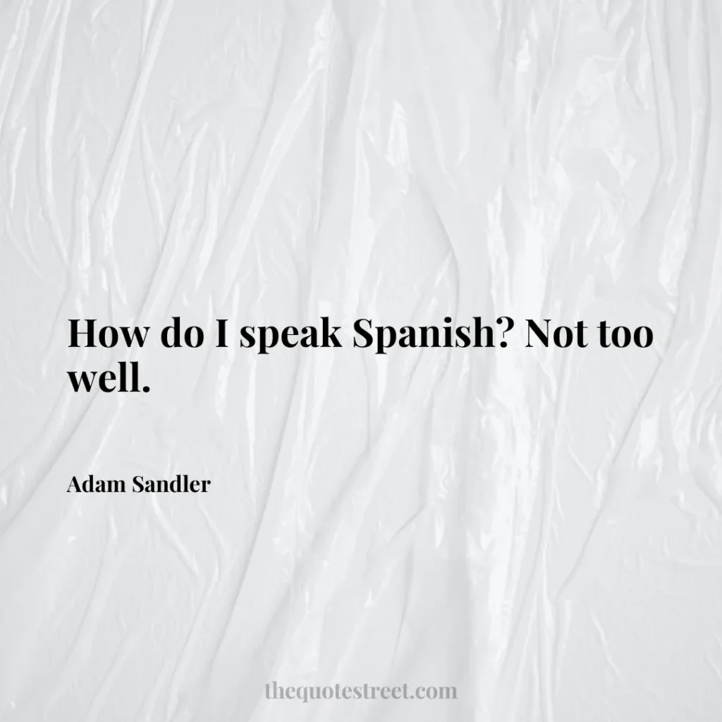 How do I speak Spanish? Not too well. - Adam Sandler