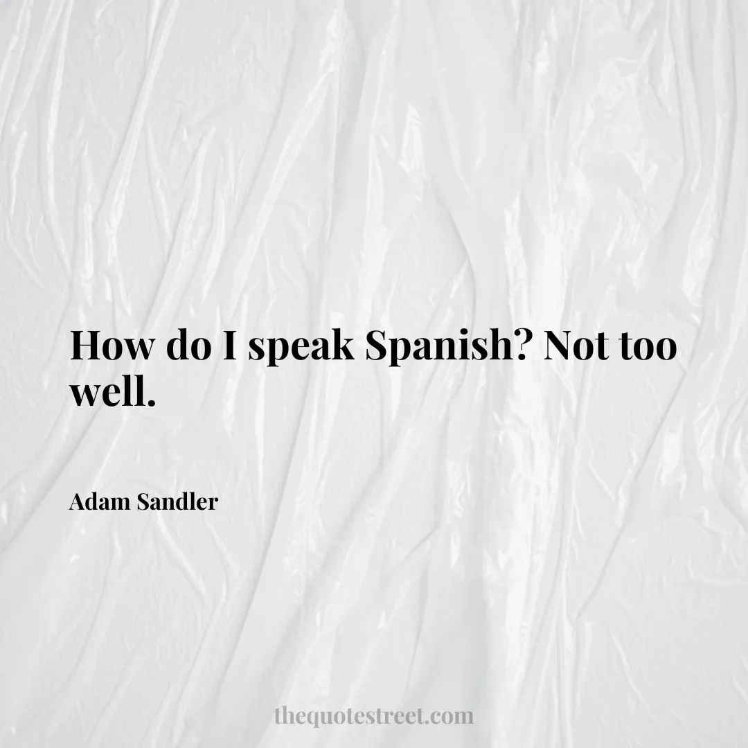How do I speak Spanish? Not too well. - Adam Sandler