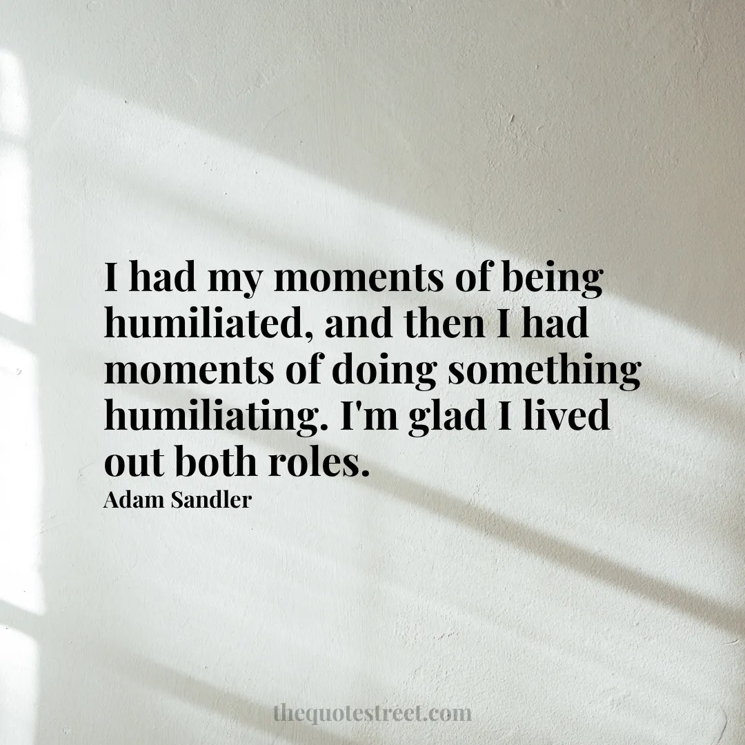 I had my moments of being humiliated