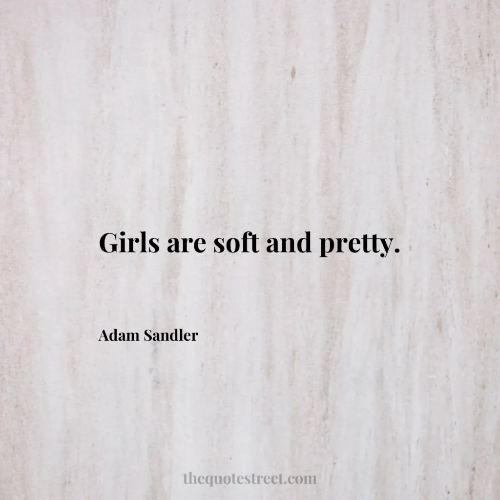 Girls are soft and pretty. - Adam Sandler