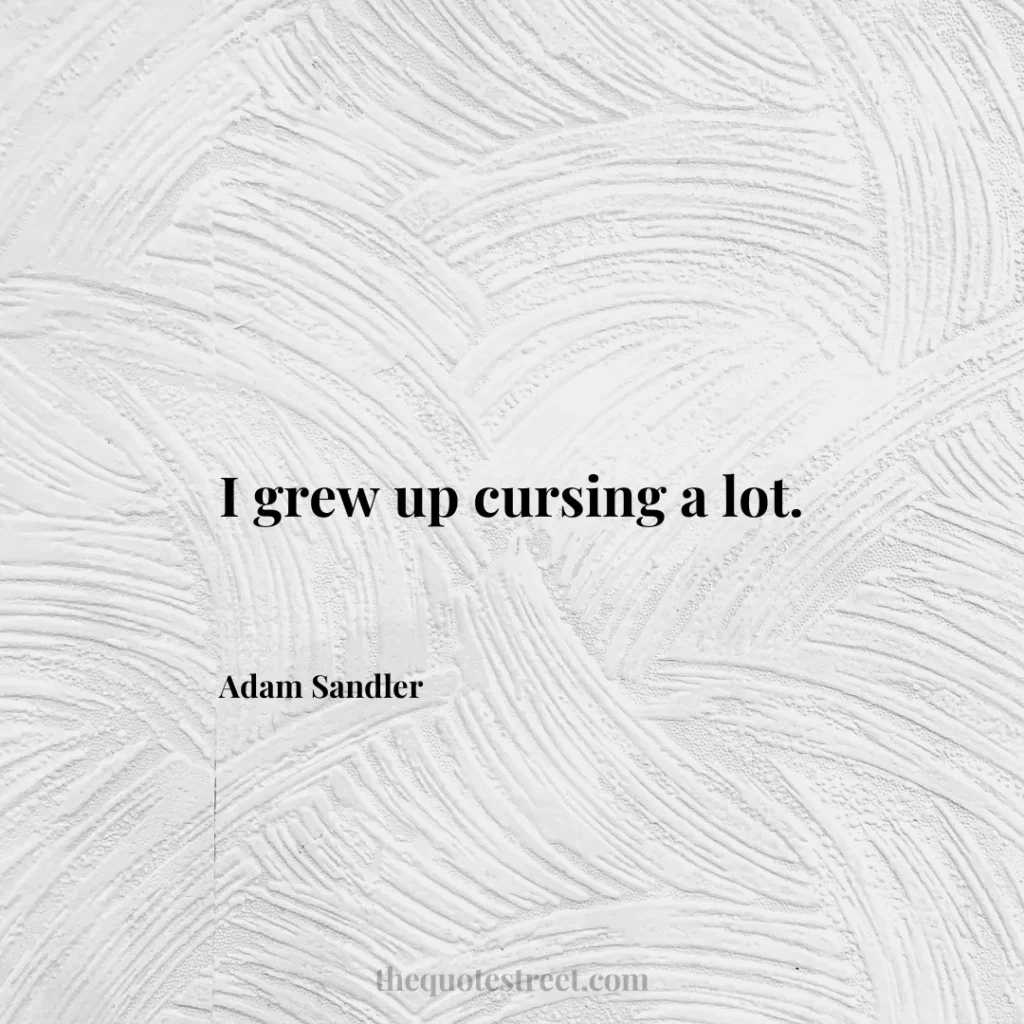 I grew up cursing a lot. - Adam Sandler