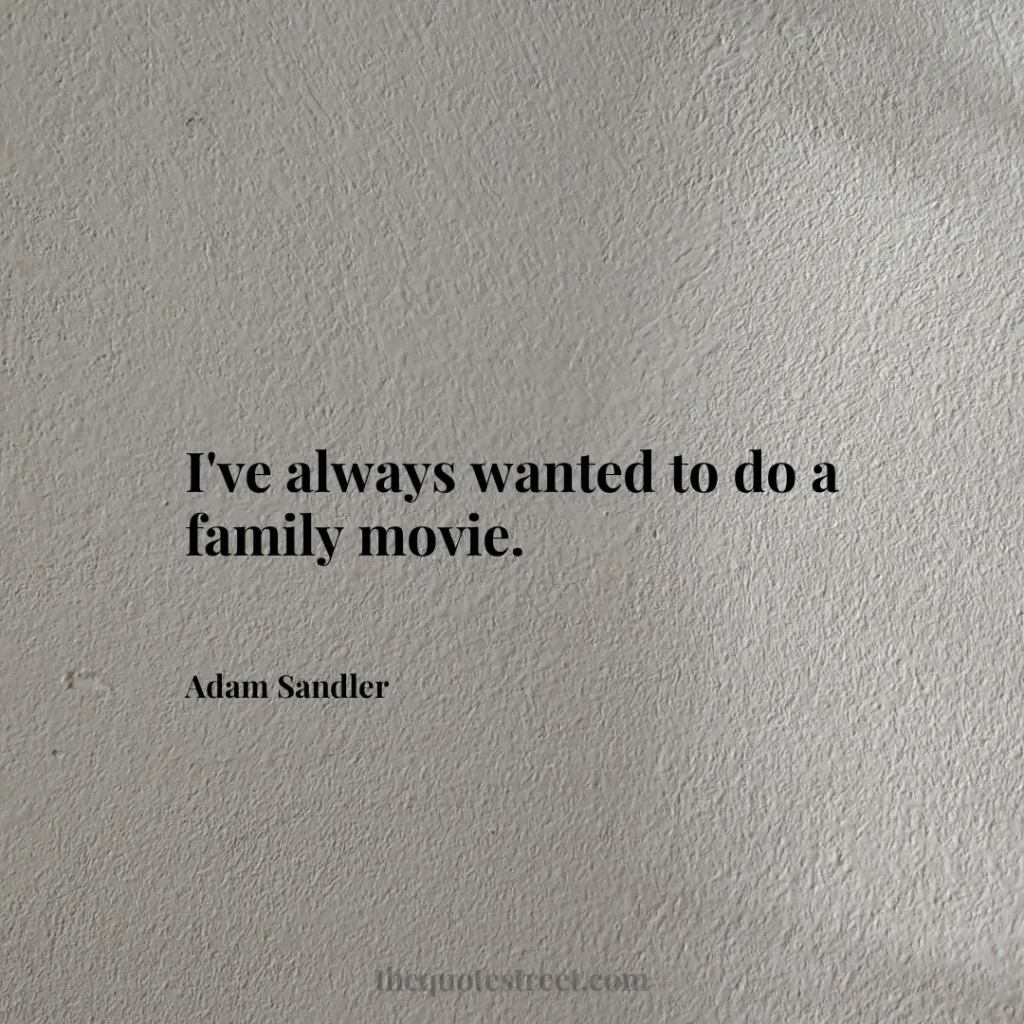 I've always wanted to do a family movie. - Adam Sandler