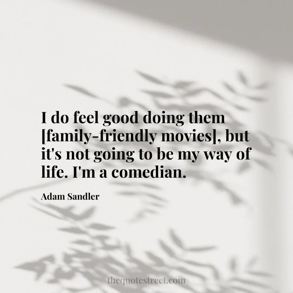 I do feel good doing them [family-friendly movies]