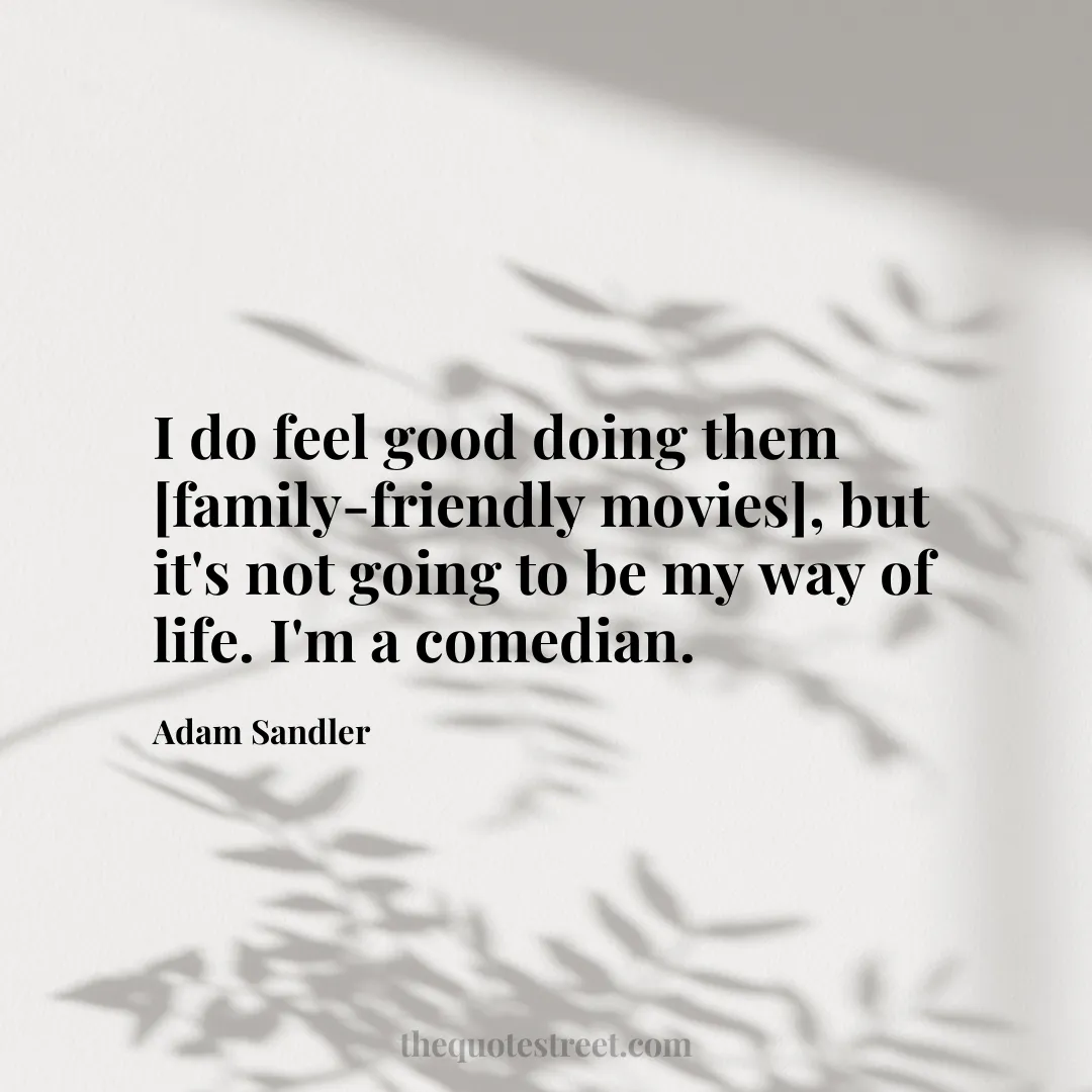I do feel good doing them [family-friendly movies]