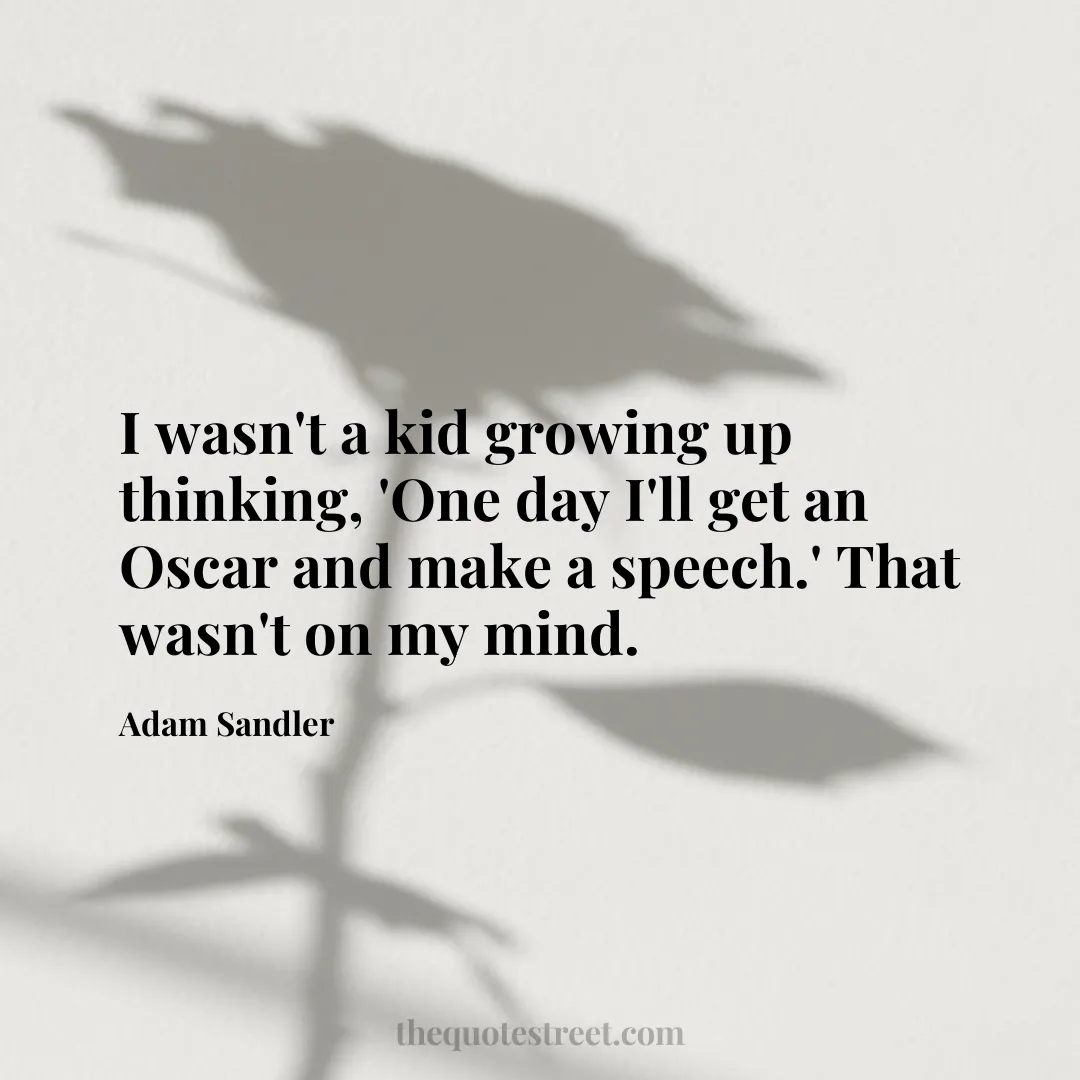 I wasn't a kid growing up thinking