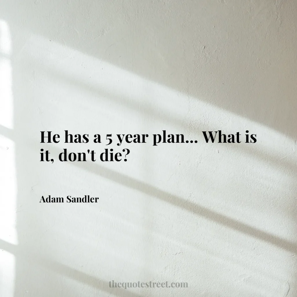 He has a 5 year plan... What is it