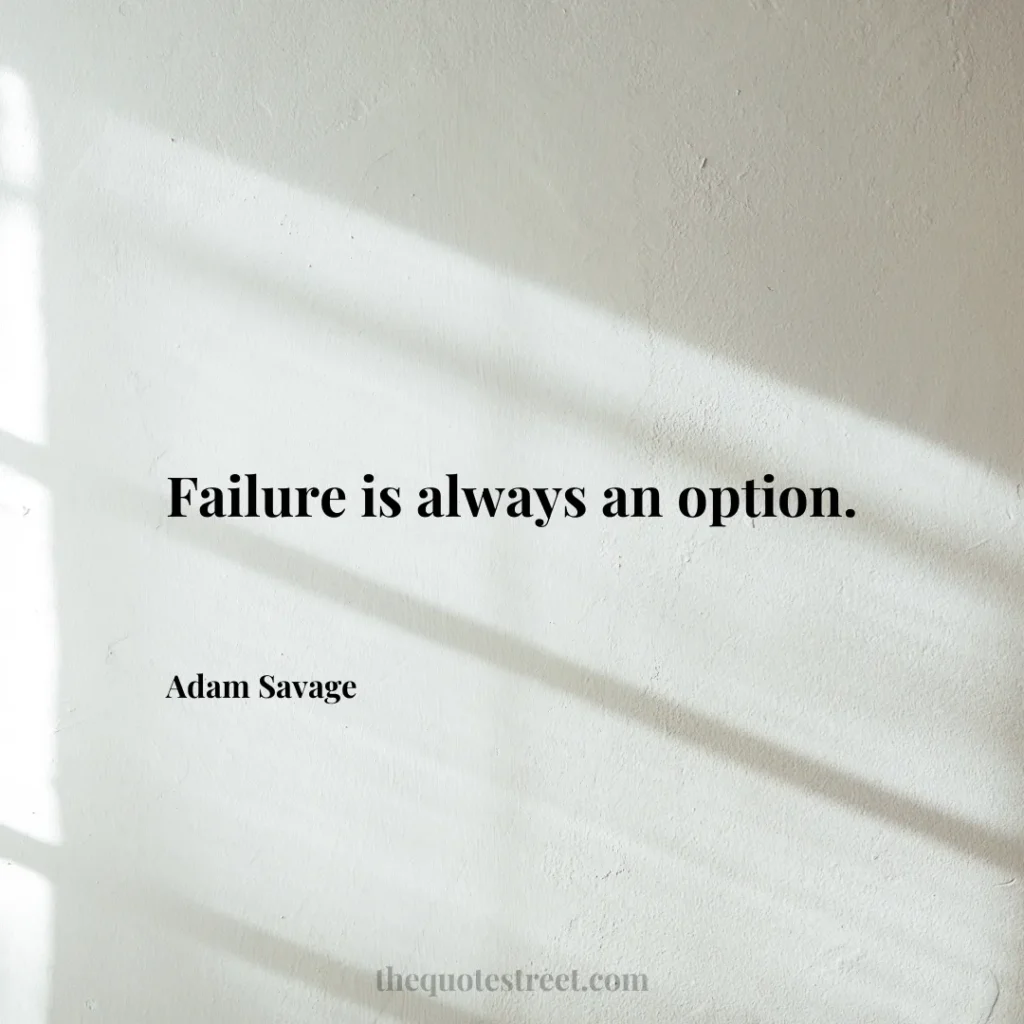 Failure is always an option. - Adam Savage