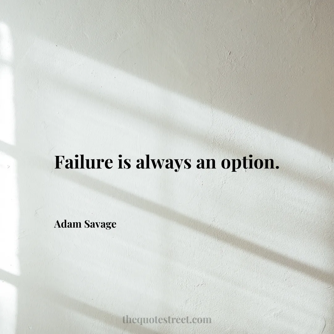 Failure is always an option. - Adam Savage