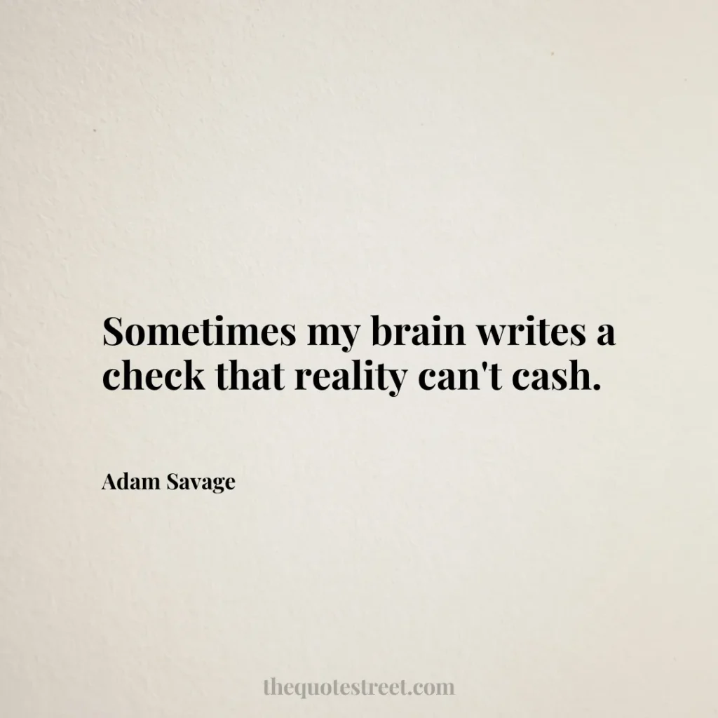 Sometimes my brain writes a check that reality can't cash. - Adam Savage