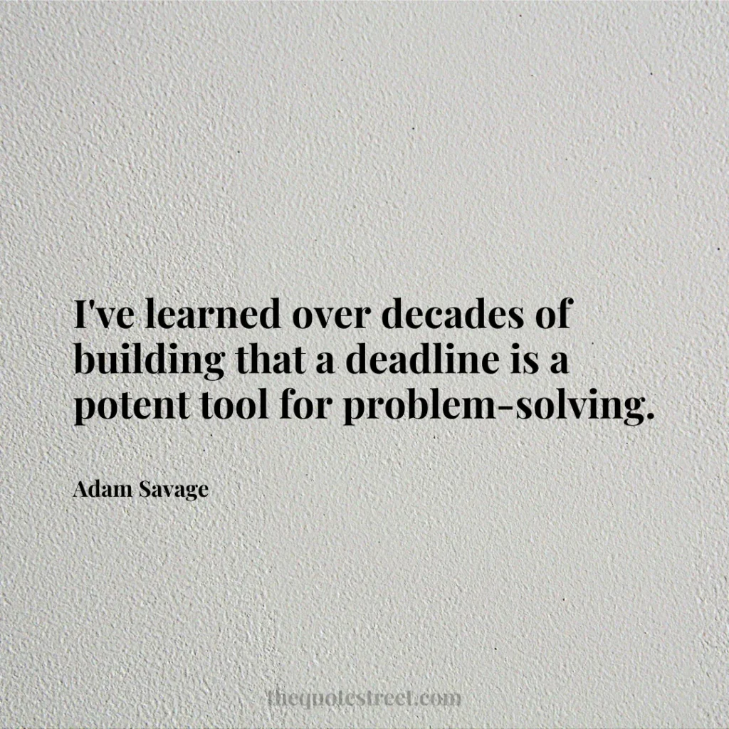 I've learned over decades of building that a deadline is a potent tool for problem-solving. - Adam Savage
