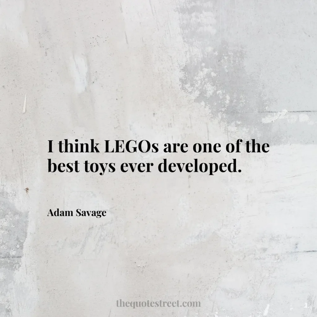 I think LEGOs are one of the best toys ever developed. - Adam Savage