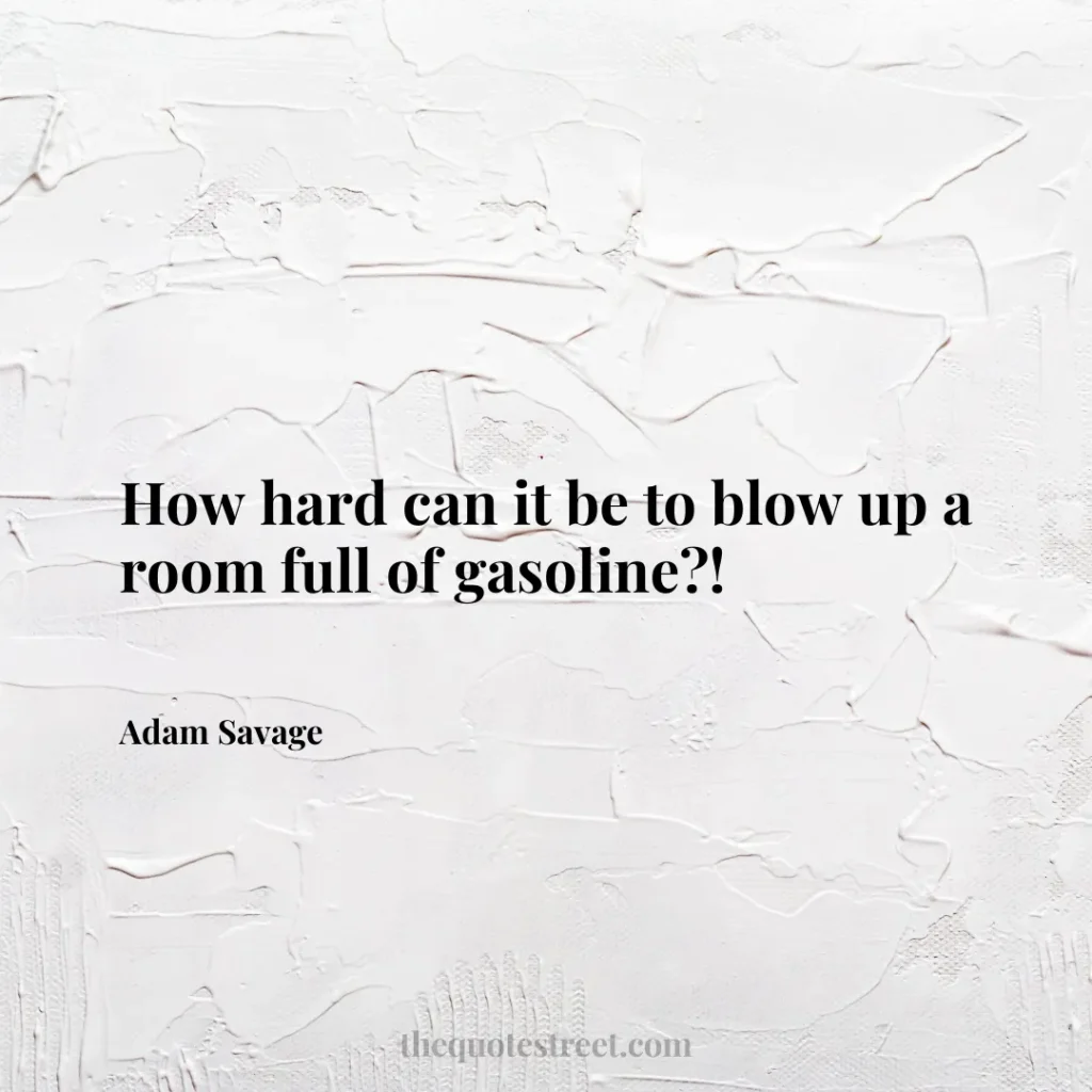 How hard can it be to blow up a room full of gasoline?! - Adam Savage