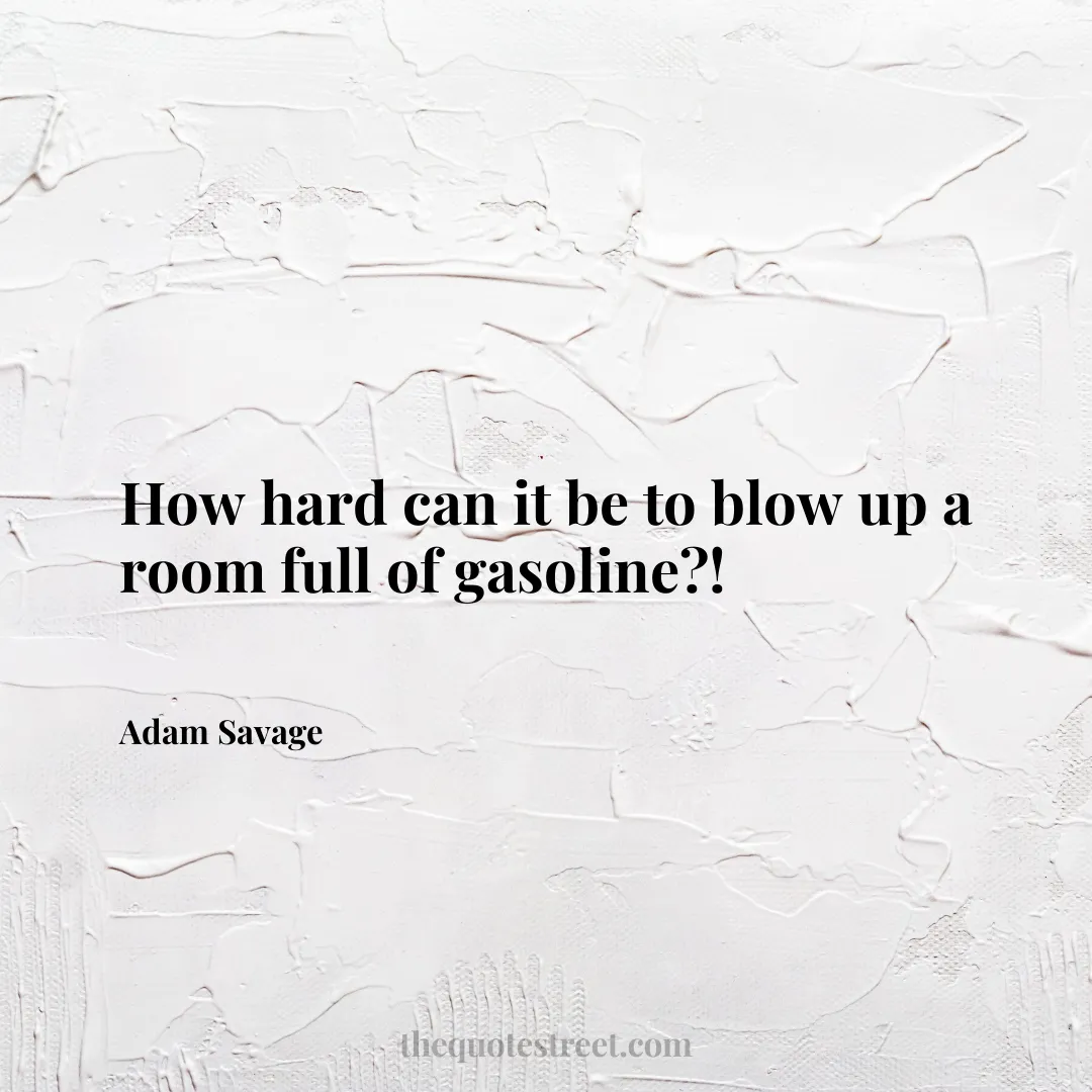 How hard can it be to blow up a room full of gasoline?! - Adam Savage