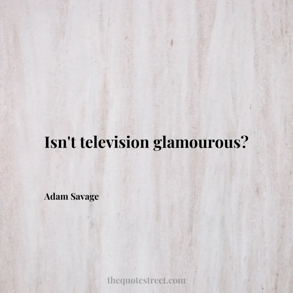 Isn't television glamourous? - Adam Savage