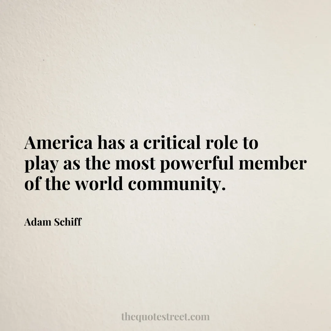 America has a critical role to play as the most powerful member of the world community. - Adam Schiff